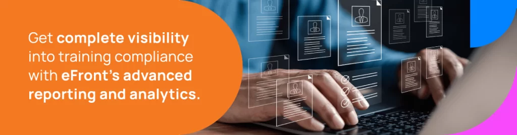 Get complete visibility into training compliance with eFront's advanced reporting and analytics.
